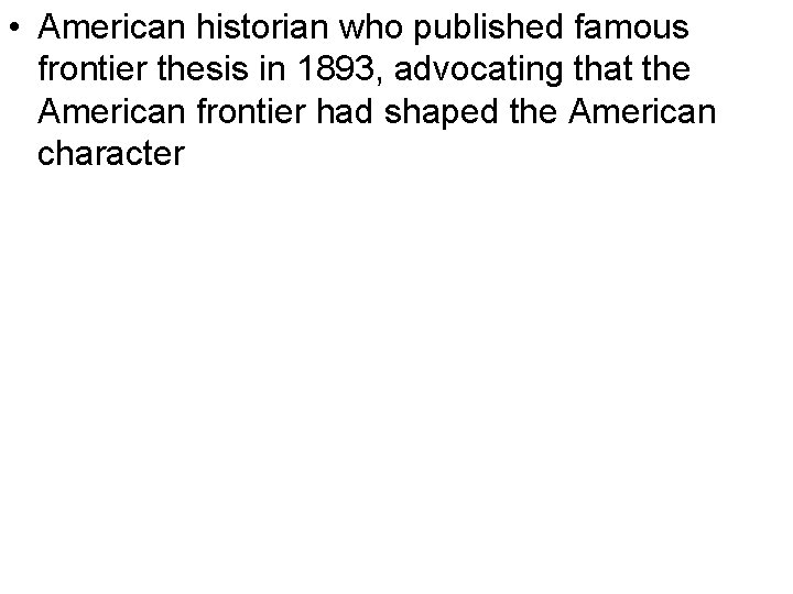  • American historian who published famous frontier thesis in 1893, advocating that the