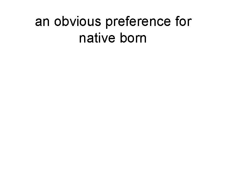 an obvious preference for native born 