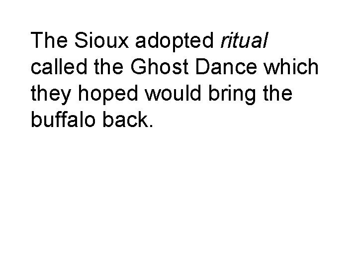 The Sioux adopted ritual called the Ghost Dance which they hoped would bring the