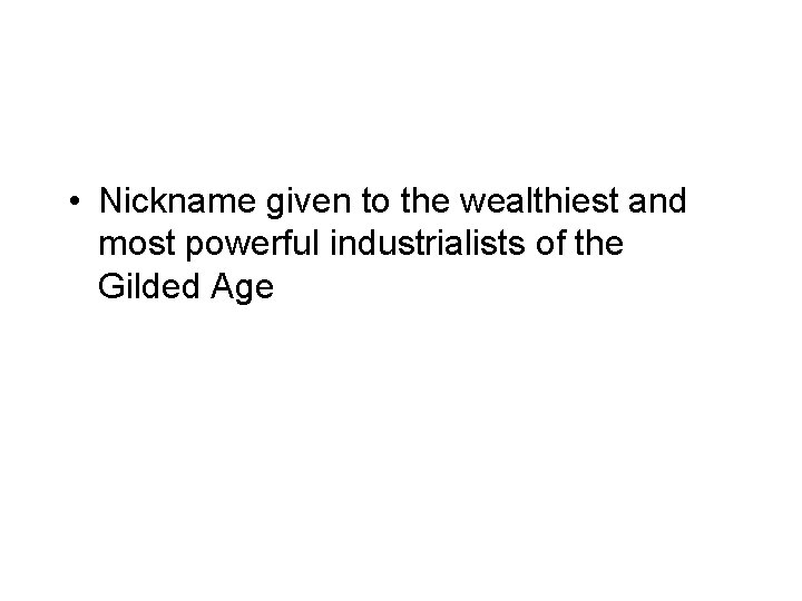  • Nickname given to the wealthiest and most powerful industrialists of the Gilded