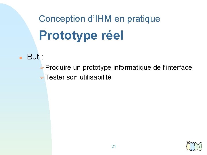 Conception d’IHM en pratique Prototype réel But : Produire un prototype informatique de l’interface