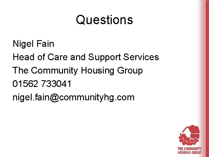 Questions Nigel Fain Head of Care and Support Services The Community Housing Group 01562