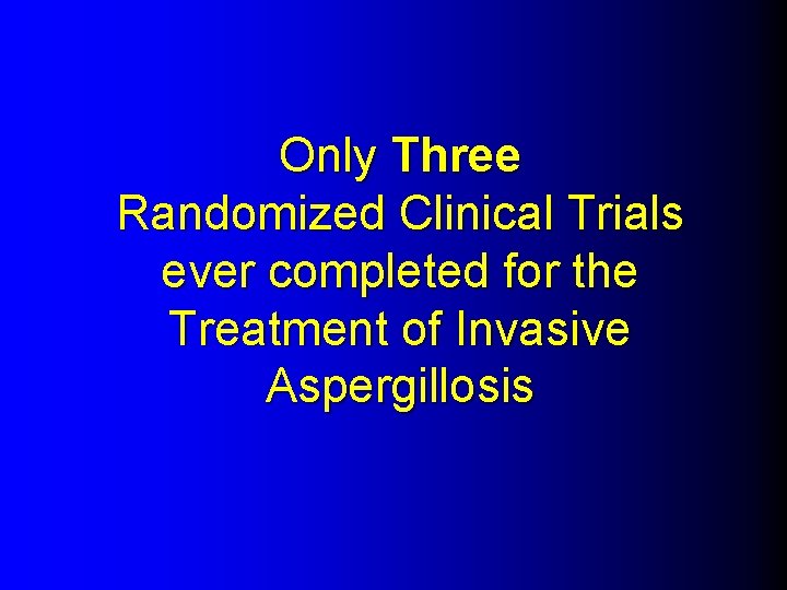 Only Three Randomized Clinical Trials ever completed for the Treatment of Invasive Aspergillosis 