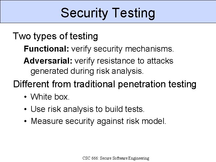 Security Testing Two types of testing Functional: verify security mechanisms. Adversarial: verify resistance to