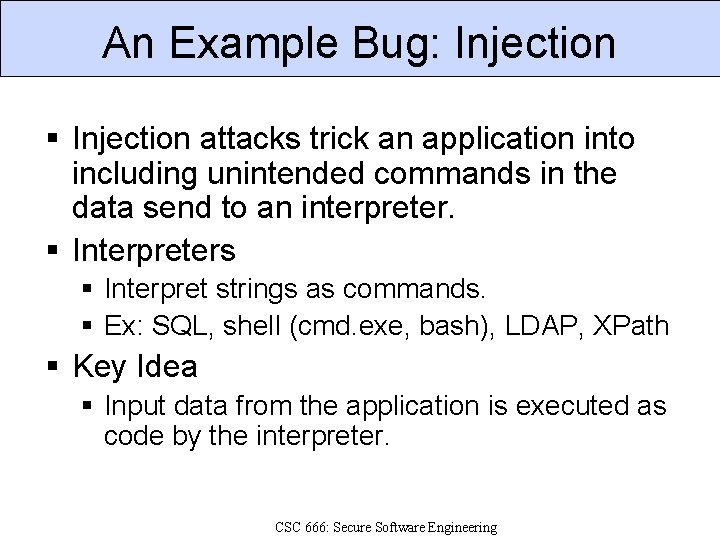 An Example Bug: Injection § Injection attacks trick an application into including unintended commands