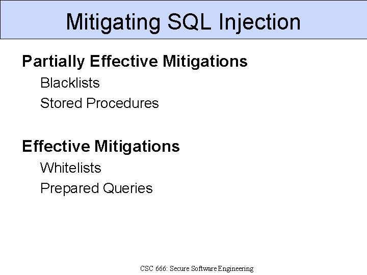 Mitigating SQL Injection Partially Effective Mitigations Blacklists Stored Procedures Effective Mitigations Whitelists Prepared Queries