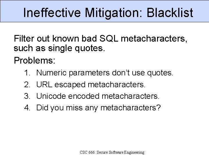 Ineffective Mitigation: Blacklist Filter out known bad SQL metacharacters, such as single quotes. Problems: