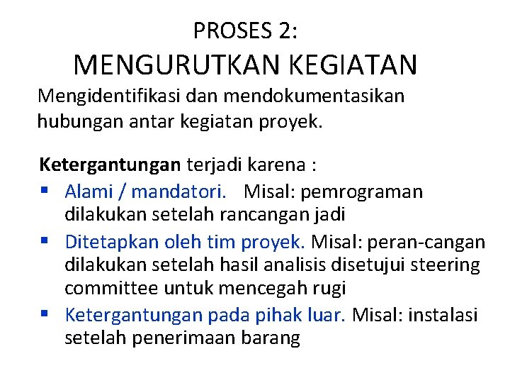 PROSES 2: MENGURUTKAN KEGIATAN Mengidentifikasi dan mendokumentasikan hubungan antar kegiatan proyek. Ketergantungan terjadi karena