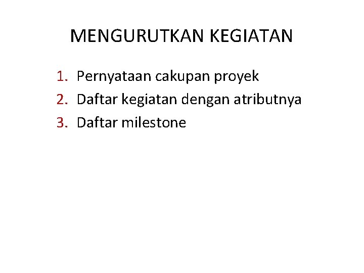 MENGURUTKAN KEGIATAN 1. Pernyataan cakupan proyek 2. Daftar kegiatan dengan atributnya 3. Daftar milestone