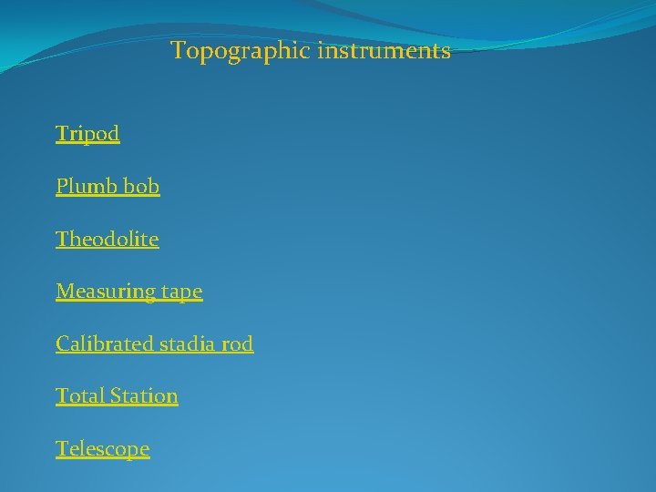 Topographic instruments Tripod Plumb bob Theodolite Measuring tape Calibrated stadia rod Total Station Telescope