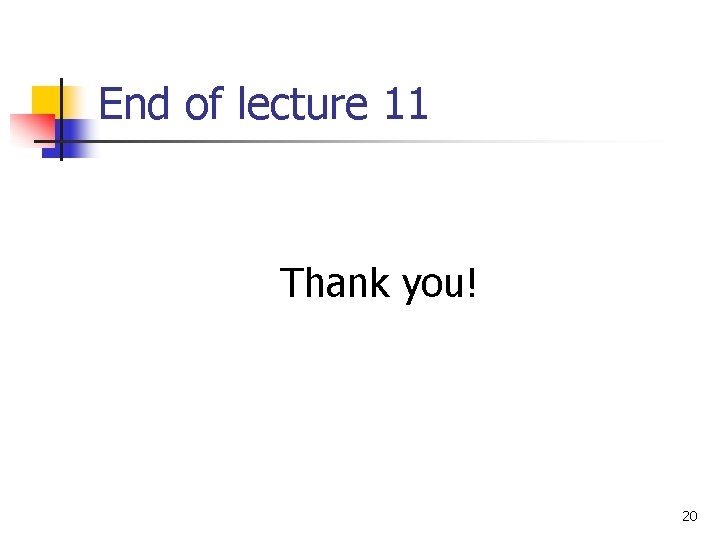 End of lecture 11 Thank you! 20 End of lecture 11 Thank you! 20