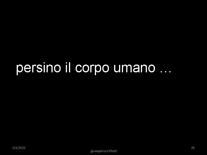 persino il corpo umano … 2/4/2022 giuseppina trifiletti 25 