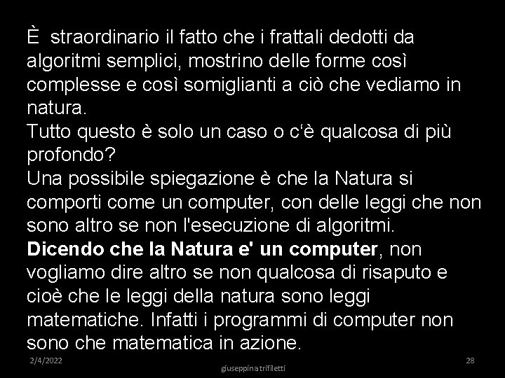 È straordinario il fatto che i frattali dedotti da algoritmi semplici, mostrino delle forme