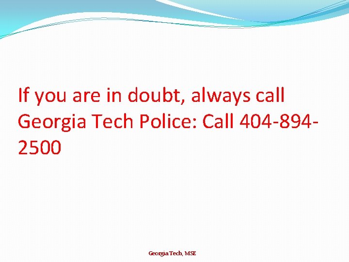 If you are in doubt, always call Georgia Tech Police: Call 404 -8942500 Georgia