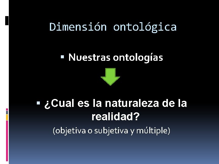 Dimensión ontológica Nuestras ontologías ¿Cual es la naturaleza de la realidad? (objetiva o subjetiva