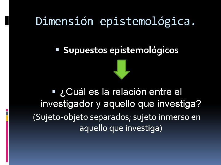 Dimensión epistemológica. Supuestos epistemológicos ¿Cuál es la relación entre el investigador y aquello que