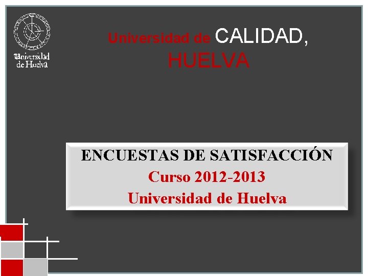 Universidad de CALIDAD, HUELVA ENCUESTAS DE SATISFACCIÓN Curso 2012 -2013 Universidad de Huelva 