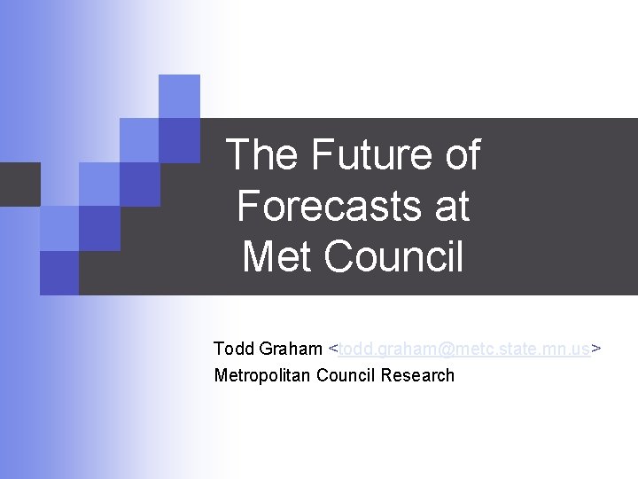 The Future of Forecasts at Met Council Todd Graham <todd. graham@metc. state. mn. us>