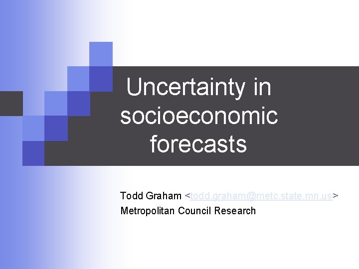 Uncertainty in socioeconomic forecasts Todd Graham <todd. graham@metc. state. mn. us> Metropolitan Council Research