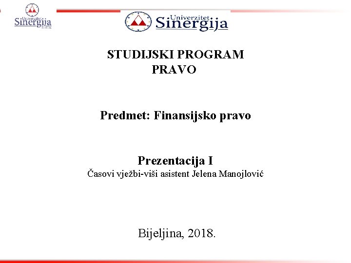 STUDIJSKI PROGRAM PRAVO Predmet: Finansijsko pravo Prezentacija I Časovi vježbi-viši asistent Jelena Manojlović Bijeljina,