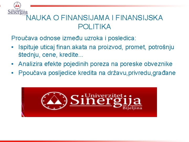 NAUKA O FINANSIJAMA I FINANSIJSKA POLITIKA Proučava odnose između uzroka i posledica: • Ispituje