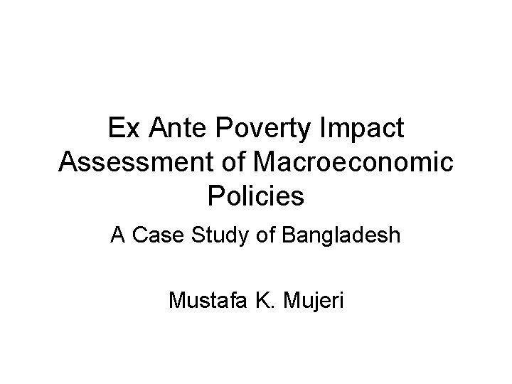 Ex Ante Poverty Impact Assessment of Macroeconomic Policies A Case Study of Bangladesh Mustafa