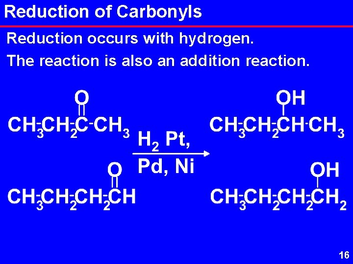 Reduction of Carbonyls Reduction occurs with hydrogen. The reaction is also an addition reaction.