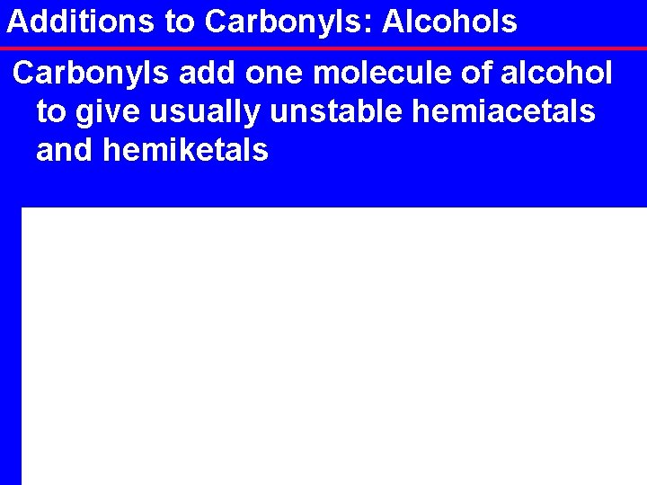 Additions to Carbonyls: Alcohols Carbonyls add one molecule of alcohol to give usually unstable