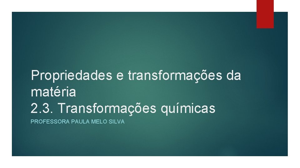 Propriedades e transformações da matéria 2. 3. Transformações químicas PROFESSORA PAULA MELO SILVA 