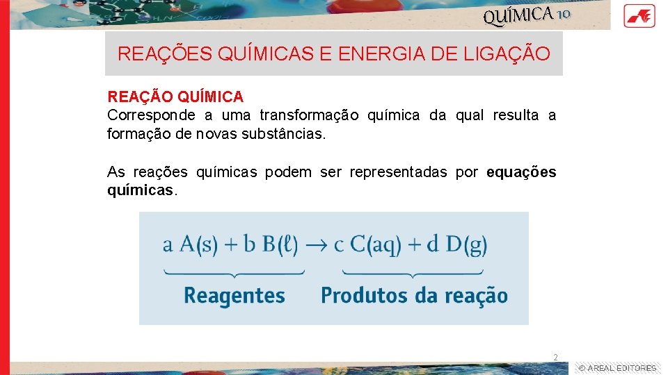 QUÍMICA 10 REAÇÕES QUÍMICAS E ENERGIA DE LIGAÇÃO REAÇÃO QUÍMICA Corresponde a uma transformação