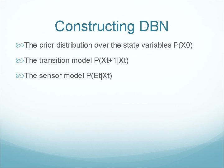 Constructing DBN The prior distribution over the state variables P(X 0) The transition model