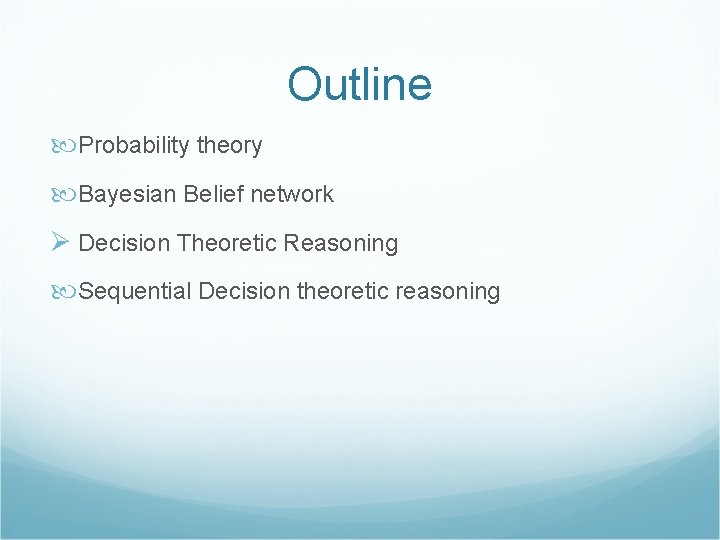 Outline Probability theory Bayesian Belief network Ø Decision Theoretic Reasoning Sequential Decision theoretic reasoning