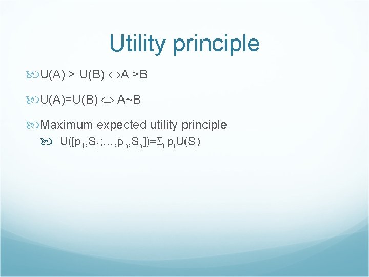 Utility principle U(A) > U(B) A >B U(A)=U(B) A~B Maximum expected utility principle U([p