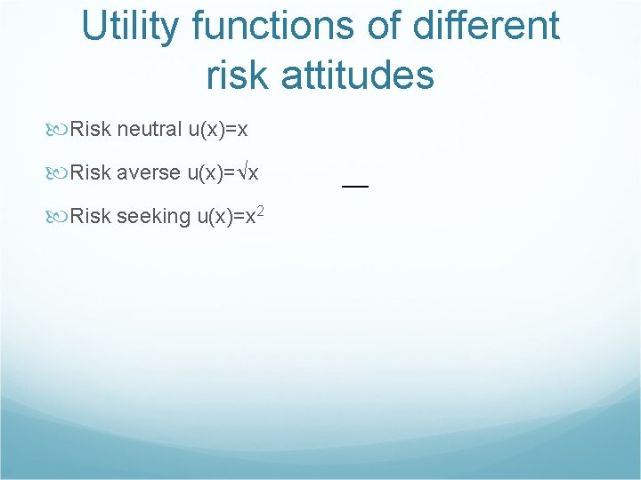 Utility functions of different risk attitudes Risk neutral u(x)=x Risk averse u(x)= x Risk