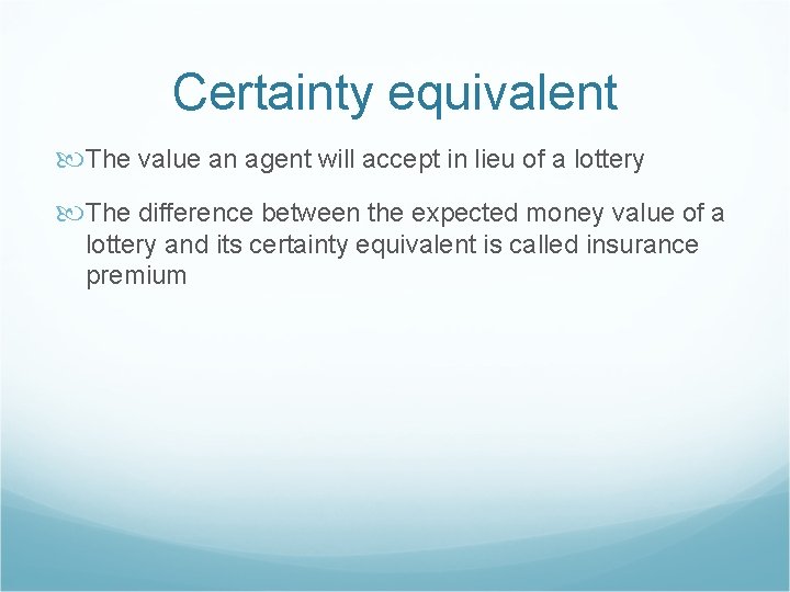 Certainty equivalent The value an agent will accept in lieu of a lottery The