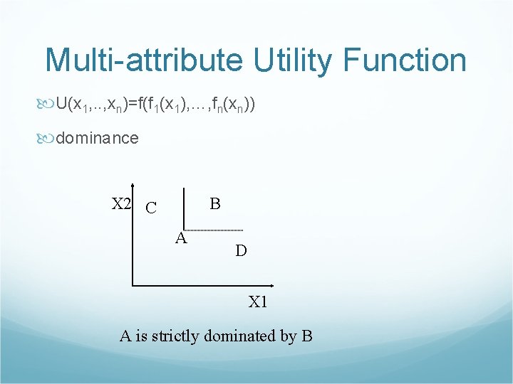 Multi-attribute Utility Function U(x 1, . . , xn)=f(f 1(x 1), …, fn(xn)) dominance