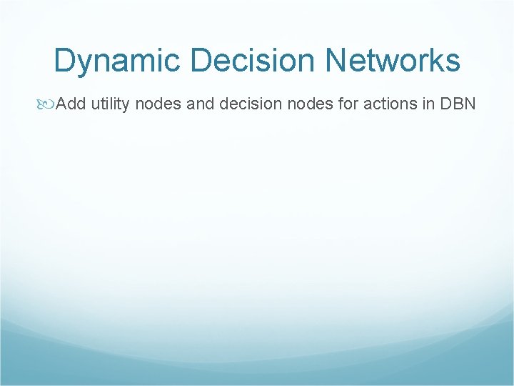Dynamic Decision Networks Add utility nodes and decision nodes for actions in DBN 