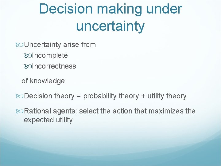 Decision making under uncertainty Uncertainty arise from Incomplete Incorrectness of knowledge Decision theory =