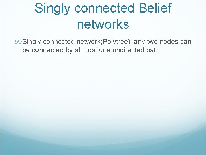 Singly connected Belief networks Singly connected network(Polytree): any two nodes can be connected by