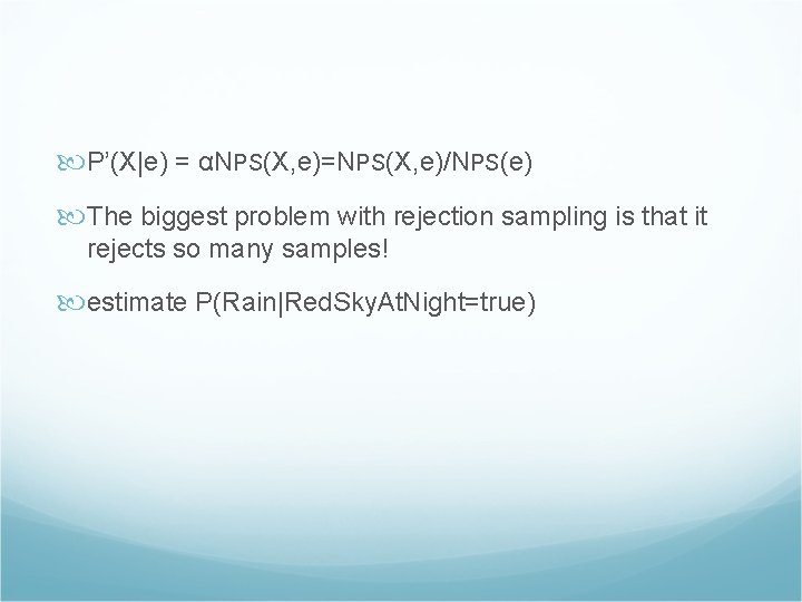  P’(X|e) = αNPS(X, e)=NPS(X, e)/NPS(e) The biggest problem with rejection sampling is that