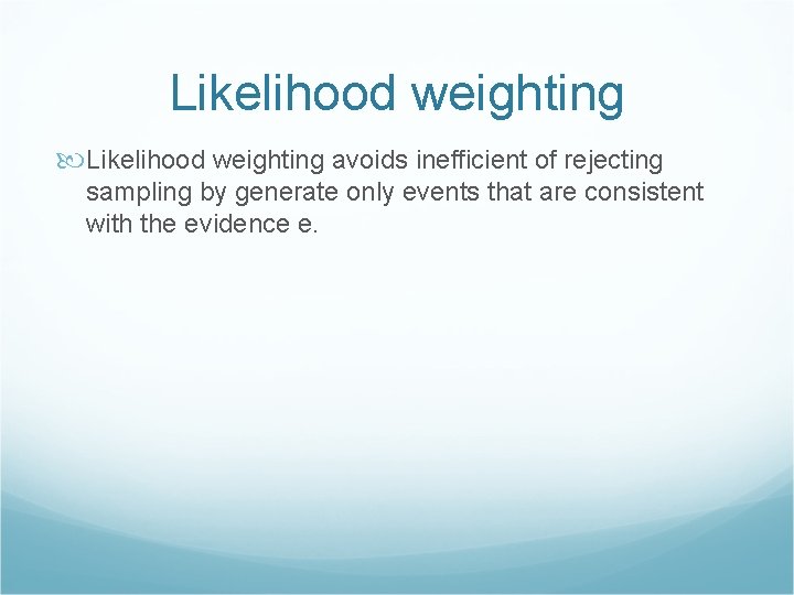 Likelihood weighting avoids inefficient of rejecting sampling by generate only events that are consistent