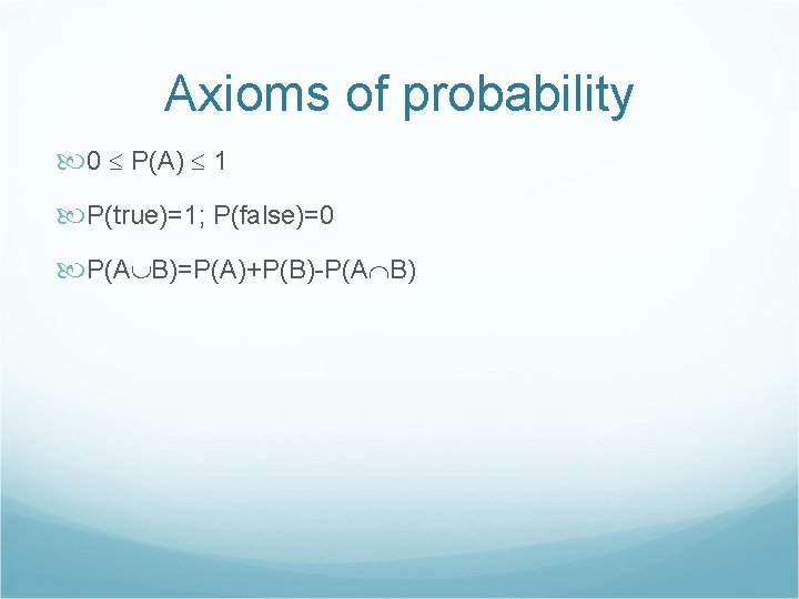 Axioms of probability 0 P(A) 1 P(true)=1; P(false)=0 P(A B)=P(A)+P(B)-P(A B) 