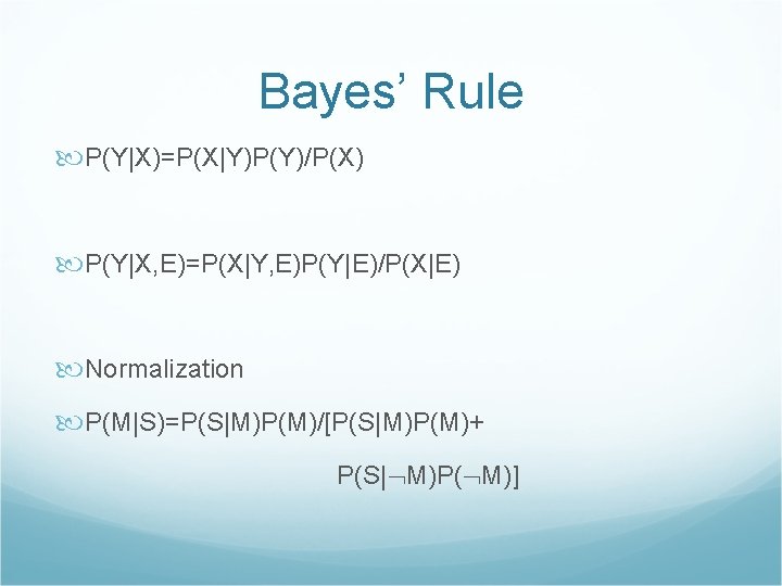 Bayes’ Rule P(Y|X)=P(X|Y)P(Y)/P(X) P(Y|X, E)=P(X|Y, E)P(Y|E)/P(X|E) Normalization P(M|S)=P(S|M)P(M)/[P(S|M)P(M)+ P(S| M)P( M)] 