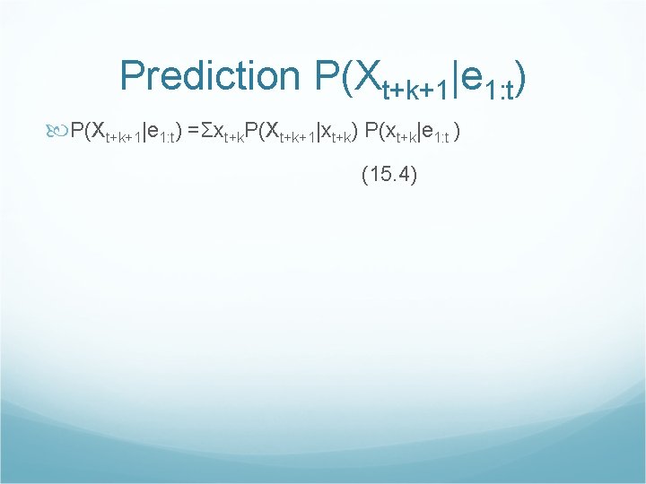 Prediction P(Xt+k+1|e 1: t) =Σxt+k. P(Xt+k+1|xt+k) P(xt+k|e 1: t ) (15. 4) 