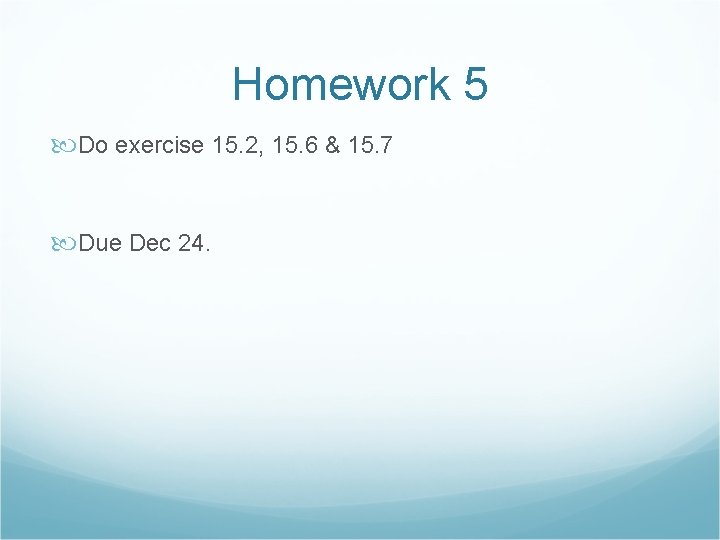 Homework 5 Do exercise 15. 2, 15. 6 & 15. 7 Due Dec 24.