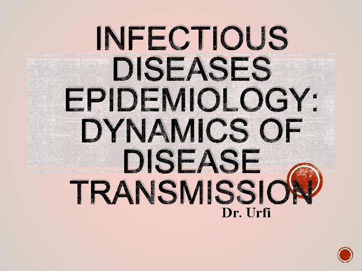 INFECTIOUS DISEASES EPIDEMIOLOGY: DYNAMICS OF DISEASE TRANSMISSION Dr. Urfi 