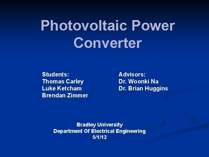 Photovoltaic Power Converter Students: Thomas Carley Luke Ketcham Brendan Zimmer Advisors: Dr. Woonki Na