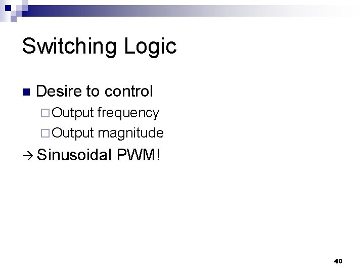 Switching Logic n Desire to control ¨ Output frequency ¨ Output magnitude Sinusoidal PWM!