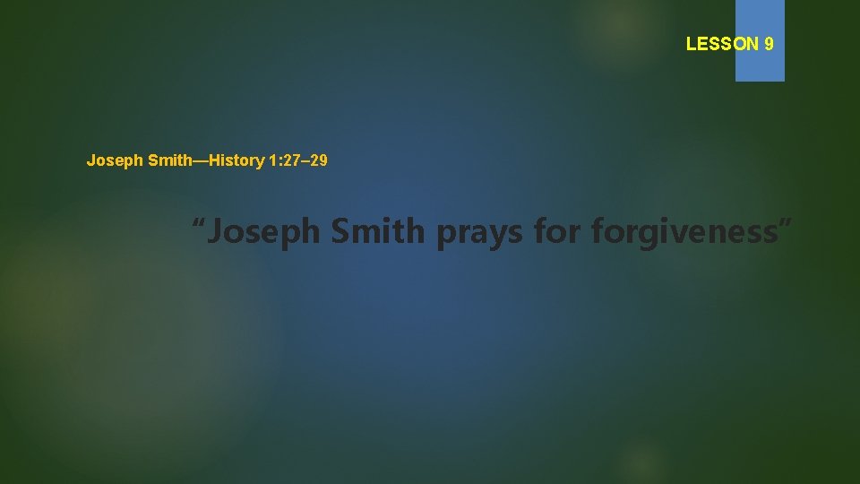 LESSON 9 Joseph Smith—History 1: 27– 29 “Joseph Smith prays forgiveness” 