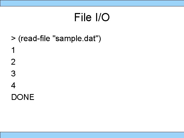 File I/O > (read-file "sample. dat") 1 2 3 4 DONE 